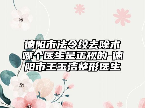 德阳市法令纹去除术哪个医生是正规的-德阳市王玉洁整形医生