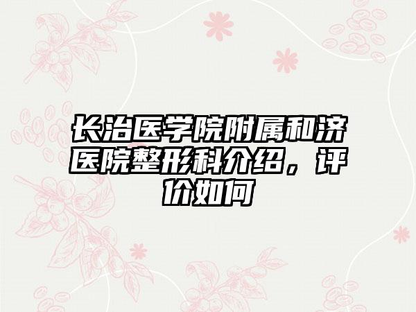 长治医学院附属和济医院整形科介绍，评价如何