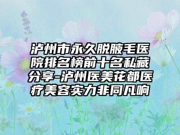 泸州市恒久脱腋毛医院排名榜前十名私藏分享-泸州医美花都医疗美容实力非同凡响