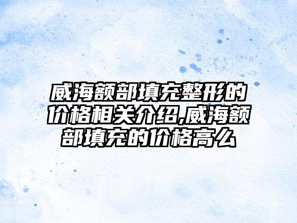 威海额部填充整形的价格相关介绍,威海额部填充的价格高么