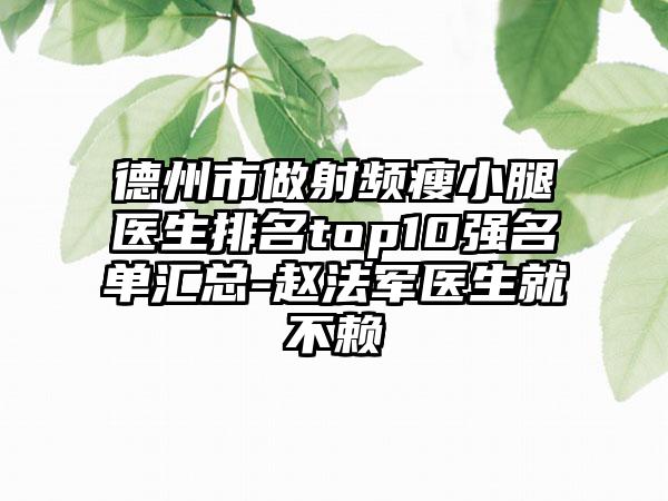 德州市做射频瘦小腿医生排名top10强名单汇总-赵法军医生就不赖