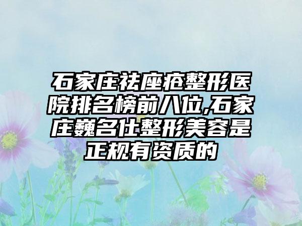 石家庄祛座疮整形医院排名榜前八位,石家庄巍名仕整形美容是正规有资质的