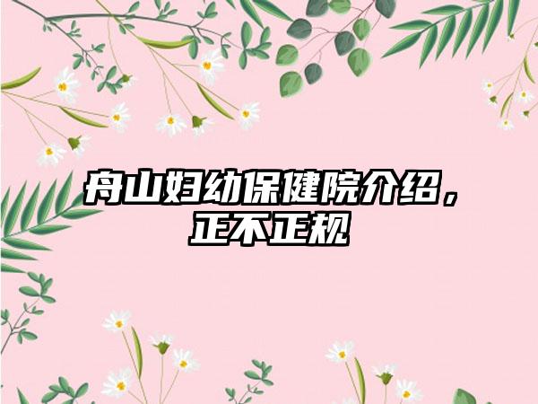 舟山妇幼保健院介绍，正不正规