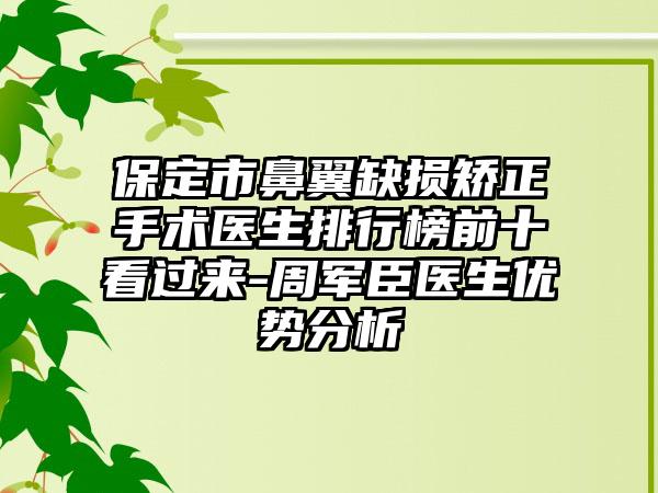 保定市鼻翼缺损矫正手术医生排行榜前十看过来-周军臣医生优势分析