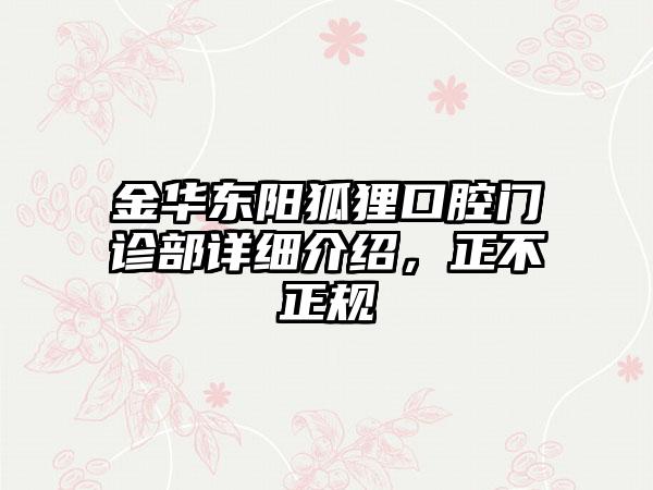 金华东阳狐狸口腔门诊部详细介绍，正不正规