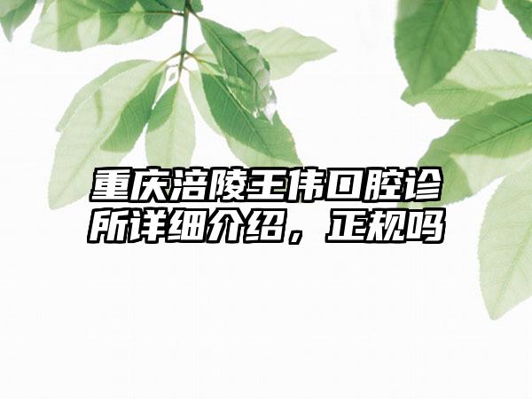 重庆涪陵王伟口腔诊所详细介绍，正规吗