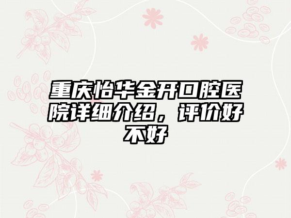 重庆怡华金开口腔医院详细介绍，评价好不好