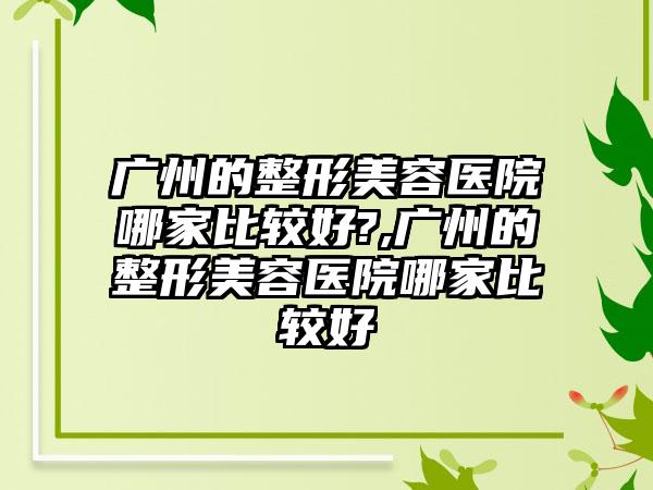 广州的整形美容医院哪家比较好?,广州的整形美容医院哪家比较好