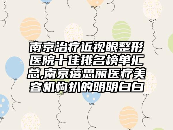 南京治疗近视眼整形医院十佳排名榜单汇总,南京蓓思丽医疗美容机构扒的明明白白