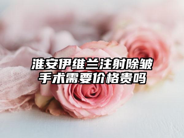 淮安伊维兰注射除皱手术需要价格贵吗