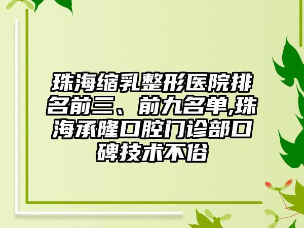 珠海缩乳整形医院排名前三、前九名单,珠海承隆口腔门诊部口碑技术不俗