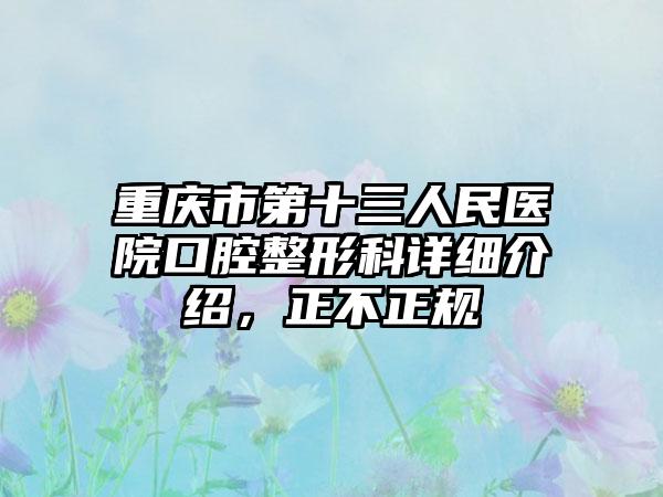 重庆市第十三人民医院口腔整形科详细介绍，正不正规