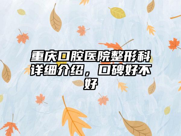 重庆口腔医院整形科详细介绍，口碑好不好