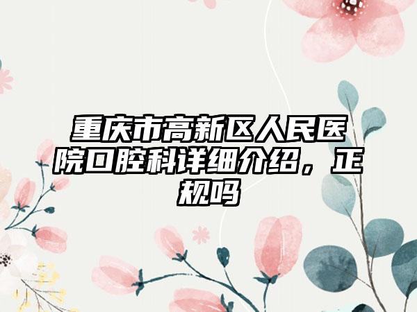 重庆市高新区人民医院口腔科详细介绍，正规吗