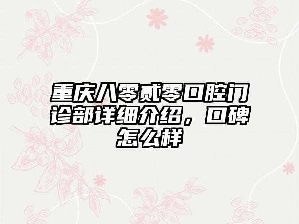 重庆八零贰零口腔门诊部详细介绍，口碑怎么样