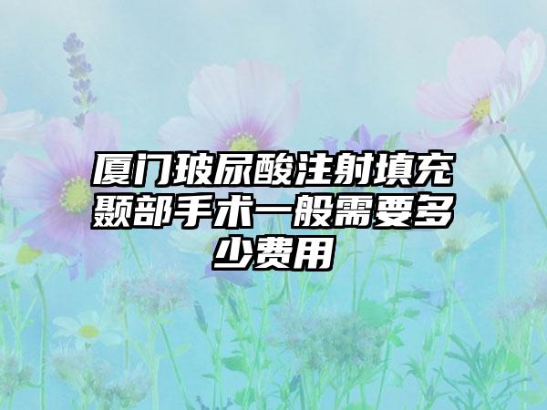 厦门玻尿酸注射填充颞部手术一般需要多少费用