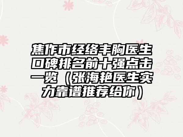 焦作市经络丰胸医生口碑排名前十强点击一览（张海艳医生实力靠谱推荐给你）