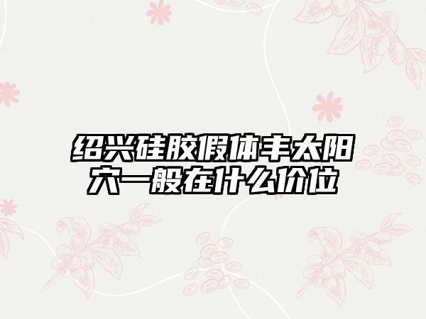 绍兴硅胶假体丰太阳穴一般在什么价位