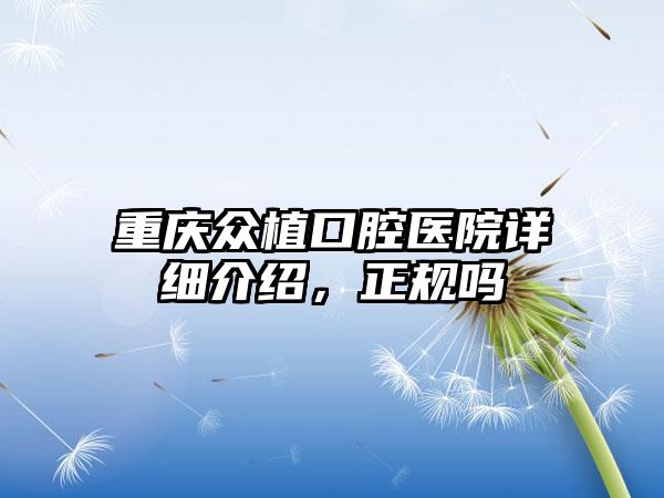 重庆众植口腔医院详细介绍，正规吗