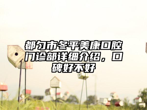 都匀市冬平美康口腔门诊部详细介绍，口碑好不好