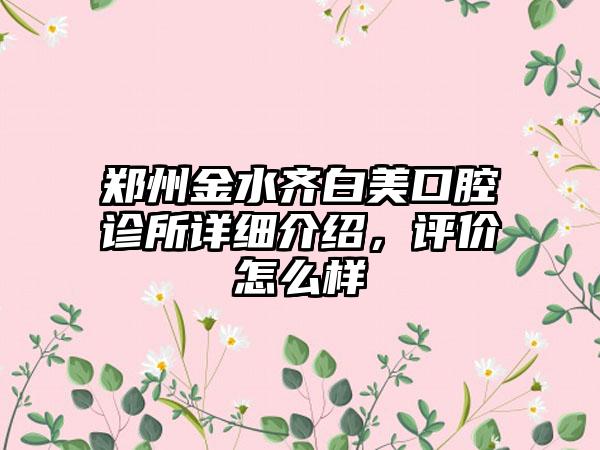 郑州金水齐白美口腔诊所详细介绍，评价怎么样