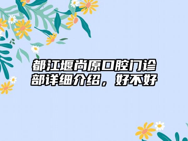 都江堰尚原口腔门诊部详细介绍，好不好