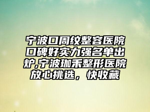 宁波口周纹整容医院口碑好实力强名单出炉,宁波珈禾整形医院放心挑选，快收藏