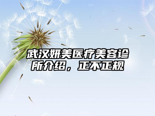 武汉妍美医疗美容诊所介绍，正不正规