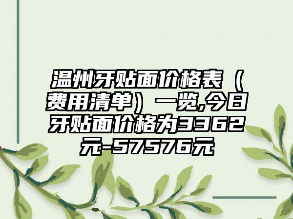 温州牙贴面价格表（费用清单）一览,今日牙贴面价格为3362元-57576元