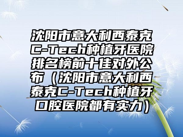 沈阳市意大利西泰克C-Tech种植牙医院排名榜前十佳对外公布（沈阳市意大利西泰克C-Tech种植牙口腔医院都有实力）