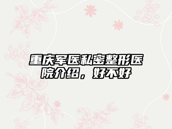 重庆军医私密整形医院介绍，好不好