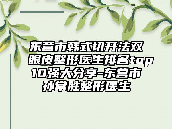 东营市韩式切开法双眼皮整形医生排名top10强大分享-东营市孙常胜整形医生