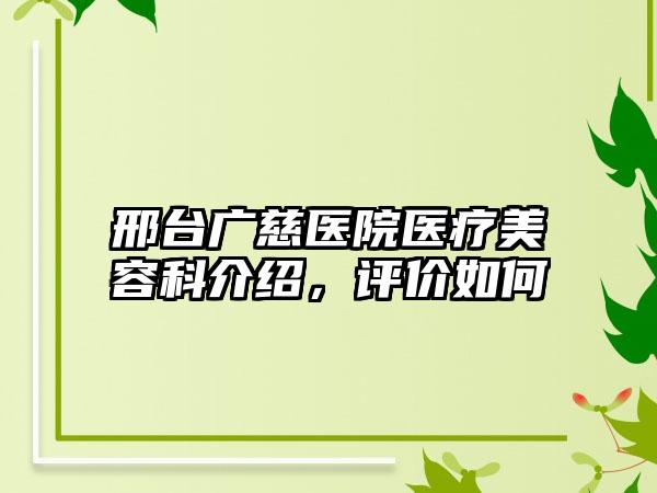 邢台广慈医院医疗美容科介绍，评价如何