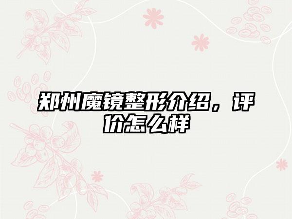 郑州魔镜整形介绍，评价怎么样