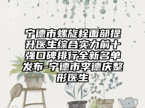 宁德市螺旋栓面部提升医生综合实力前十强口碑排行全新名单发布-宁德市李德庆整形医生