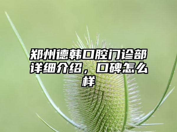 郑州德韩口腔门诊部详细介绍，口碑怎么样