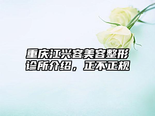 重庆江兴容美容整形诊所介绍，正不正规