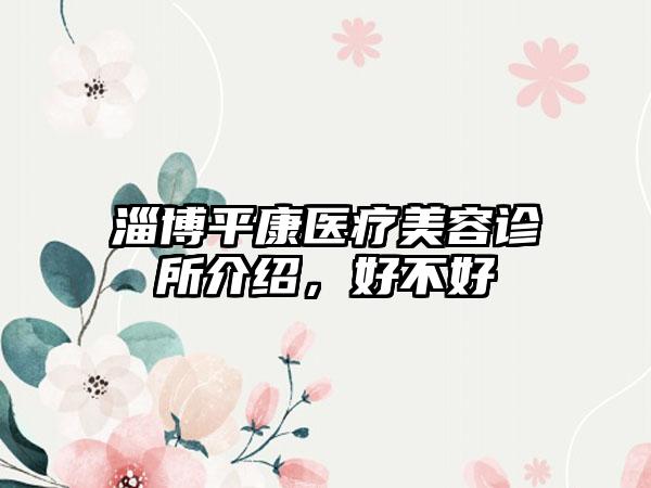 淄博平康医疗美容诊所介绍，好不好