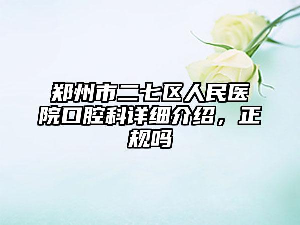 郑州市二七区人民医院口腔科详细介绍，正规吗