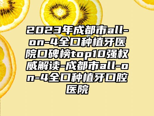 2023年成都市all-on-4全口种植牙医院口碑榜top10强权威解读-成都市all-on-4全口种植牙口腔医院