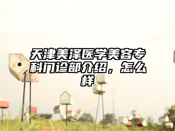 天津美泽医学美容专科门诊部介绍，怎么样