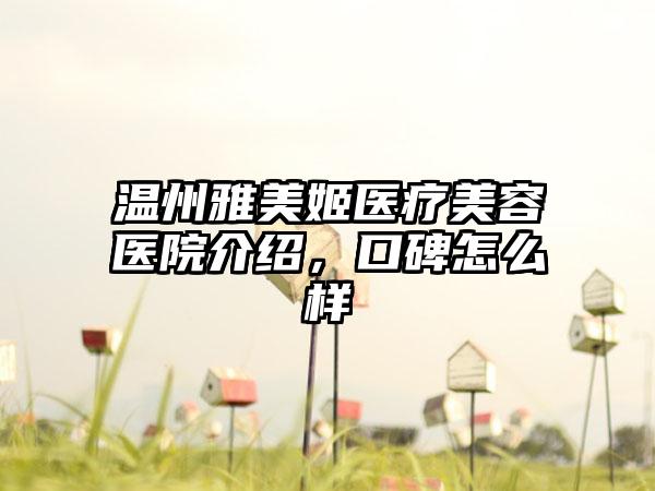 温州雅美姬医疗美容医院介绍，口碑怎么样