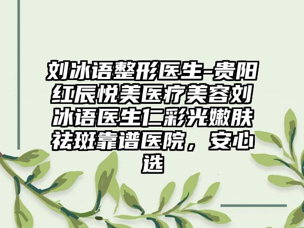 刘冰语整形医生-贵阳红辰悦美医疗美容刘冰语医生仁彩光嫩肤祛斑靠谱医院，安心选