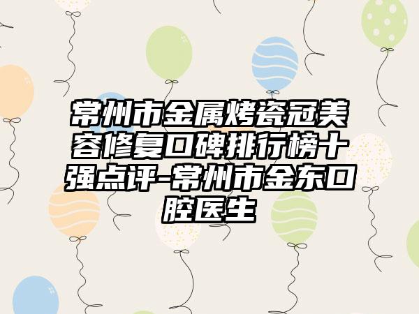 常州市金属烤瓷冠美容修复口碑排行榜十强点评-常州市金东口腔医生