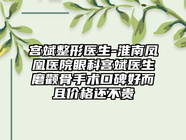 宫斌整形医生-淮南凤凰医院眼科宫斌医生磨颧骨手术口碑好而且价格还不贵