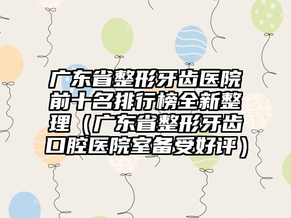 广东省整形牙齿医院前十名排行榜全新整理（广东省整形牙齿口腔医院室备受好评）