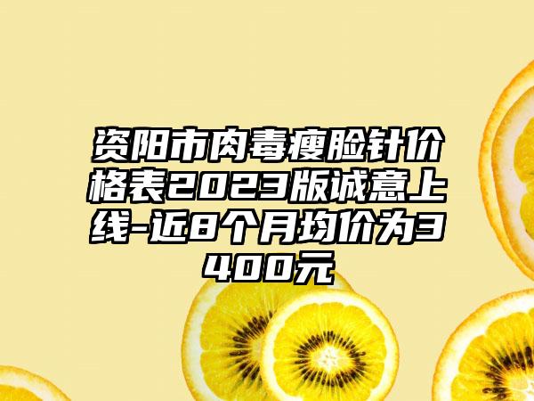 资阳市肉毒瘦脸针价格表2023版诚意上线-近8个月均价为3400元