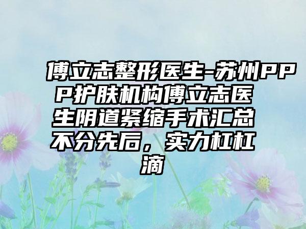 傅立志整形医生-苏州PPP护肤机构傅立志医生阴道紧缩手术汇总不分先后，实力杠杠滴