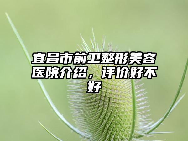 宜昌市前卫整形美容医院介绍，评价好不好