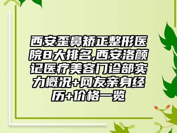 西安歪鼻矫正整形医院8大排名,西安洛颜记医疗美容门诊部实力概况+网友亲身经历+价格一览